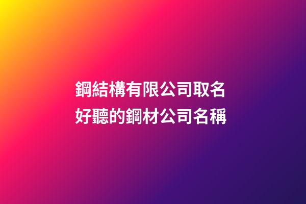 鋼結構有限公司取名 好聽的鋼材公司名稱